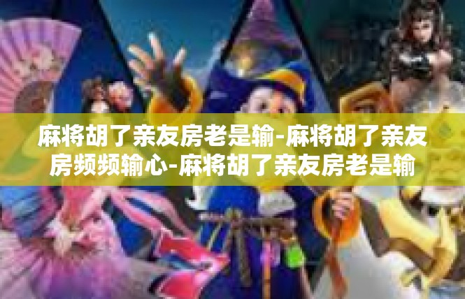 麻将胡了亲友房老是输-麻将胡了亲友房频频输心-麻将胡了亲友房老是输