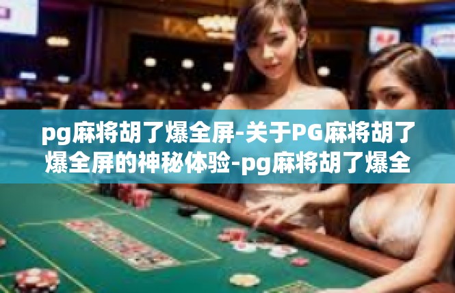 pg麻将胡了爆全屏-关于PG麻将胡了爆全屏的神秘体验-pg麻将胡了爆全屏