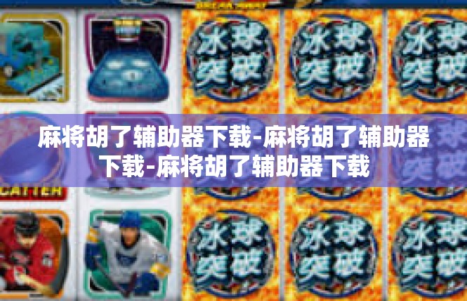 麻将胡了辅助器下载-麻将胡了辅助器下载-麻将胡了辅助器下载