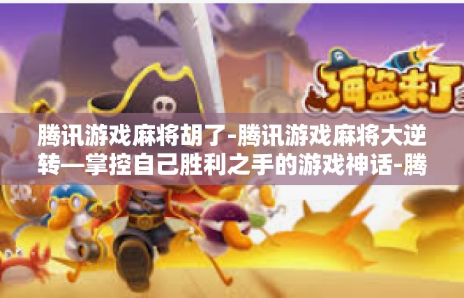 腾讯游戏麻将胡了-腾讯游戏麻将大逆转—掌控自己胜利之手的游戏神话-腾讯游戏麻将胡了