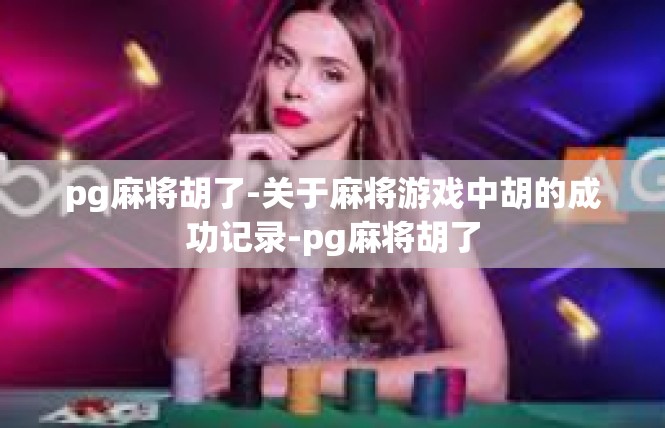 pg麻将胡了-关于麻将游戏中胡的成功记录-pg麻将胡了