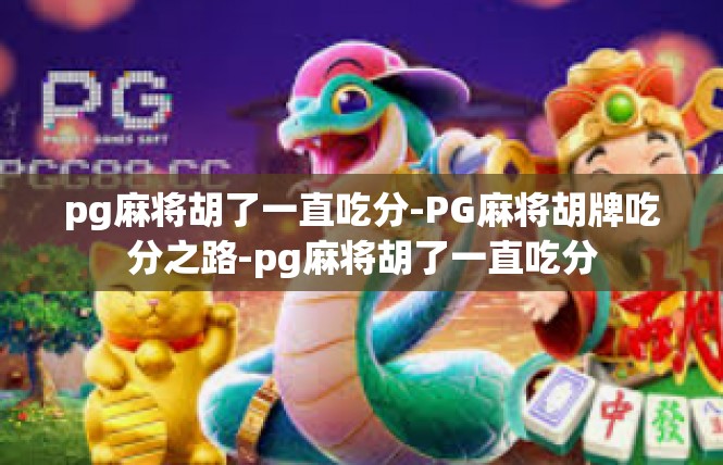 pg麻将胡了一直吃分-PG麻将胡牌吃分之路-pg麻将胡了一直吃分
