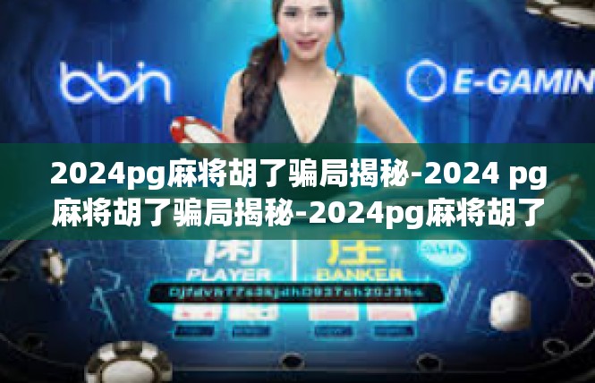 2024pg麻将胡了骗局揭秘-2024 pg麻将胡了骗局揭秘-2024pg麻将胡了骗局揭秘