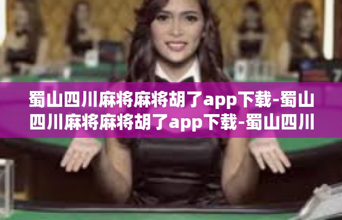 蜀山四川麻将麻将胡了app下载-蜀山四川麻将麻将胡了app下载-蜀山四川麻将麻将胡了app下载