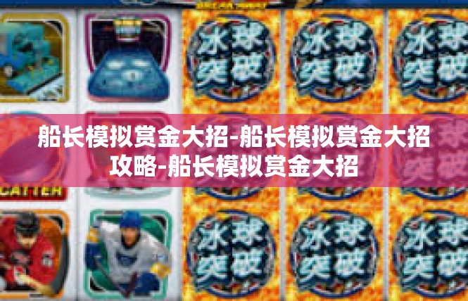 船长模拟赏金大招-船长模拟赏金大招攻略-船长模拟赏金大招