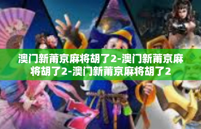 澳门新莆京麻将胡了2-澳门新莆京麻将胡了2-澳门新莆京麻将胡了2