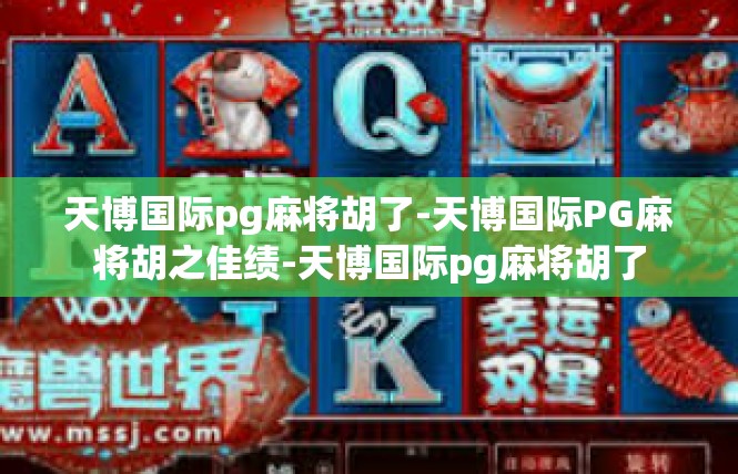 天博国际pg麻将胡了-天博国际PG麻将胡之佳绩-天博国际pg麻将胡了