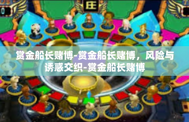 赏金船长赌博-赏金船长赌博，风险与诱惑交织-赏金船长赌博