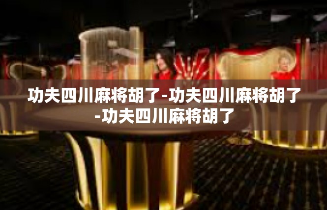 功夫四川麻将胡了-功夫四川麻将胡了-功夫四川麻将胡了
