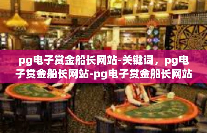 pg电子赏金船长网站-关键词，pg电子赏金船长网站-pg电子赏金船长网站