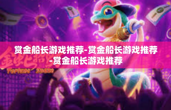 赏金船长游戏推荐-赏金船长游戏推荐-赏金船长游戏推荐