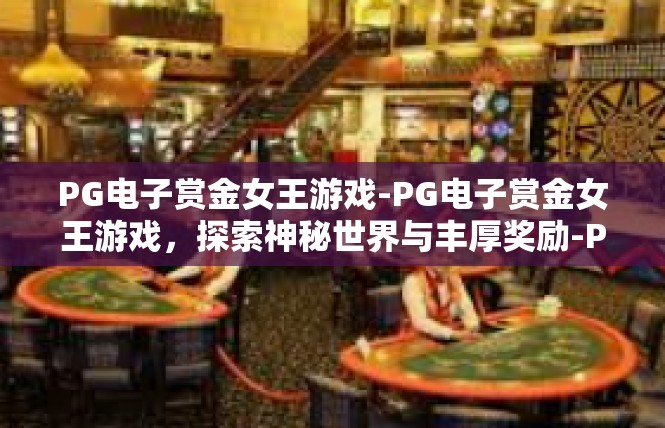 PG电子赏金女王游戏-PG电子赏金女王游戏，探索神秘世界与丰厚奖励-PG电子赏金女王游戏