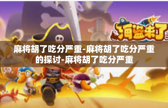 麻将胡了吃分严重-麻将胡了吃分严重的探讨-麻将胡了吃分严重