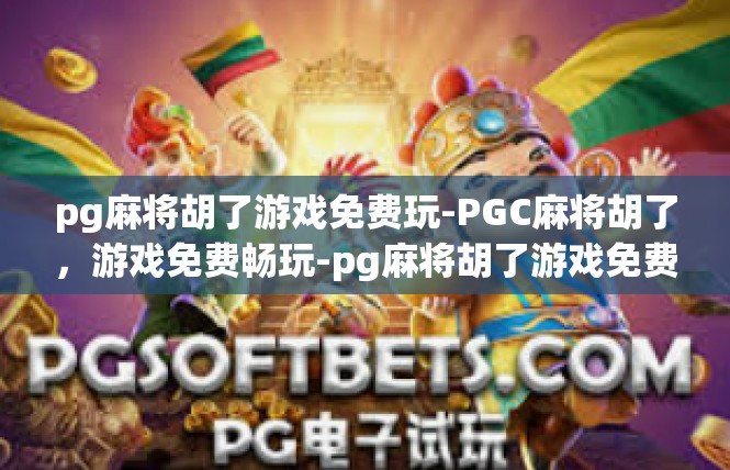 pg麻将胡了游戏免费玩-PGC麻将胡了，游戏免费畅玩-pg麻将胡了游戏免费玩
