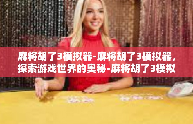 麻将胡了3模拟器-麻将胡了3模拟器，探索游戏世界的奥秘-麻将胡了3模拟器