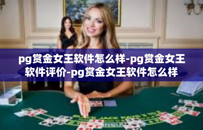 pg赏金女王软件怎么样-pg赏金女王软件评价-pg赏金女王软件怎么样