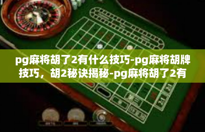 pg麻将胡了2有什么技巧-pg麻将胡牌技巧，胡2秘诀揭秘-pg麻将胡了2有什么技巧