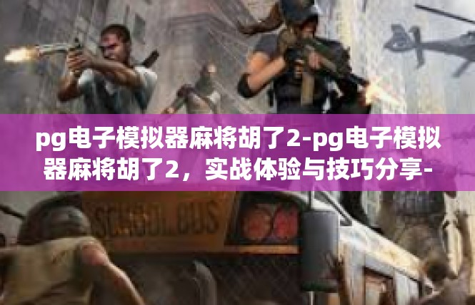 pg电子模拟器麻将胡了2-pg电子模拟器麻将胡了2，实战体验与技巧分享-pg电子模拟器麻将胡了2