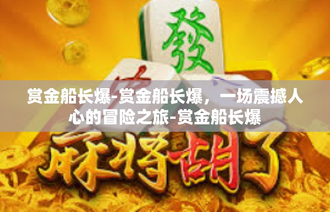 赏金船长爆-赏金船长爆，一场震撼人心的冒险之旅-赏金船长爆