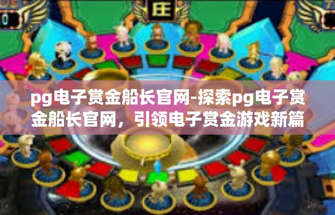 pg电子赏金船长官网-探索pg电子赏金船长官网，引领电子赏金游戏新篇章-pg电子赏金船长官网