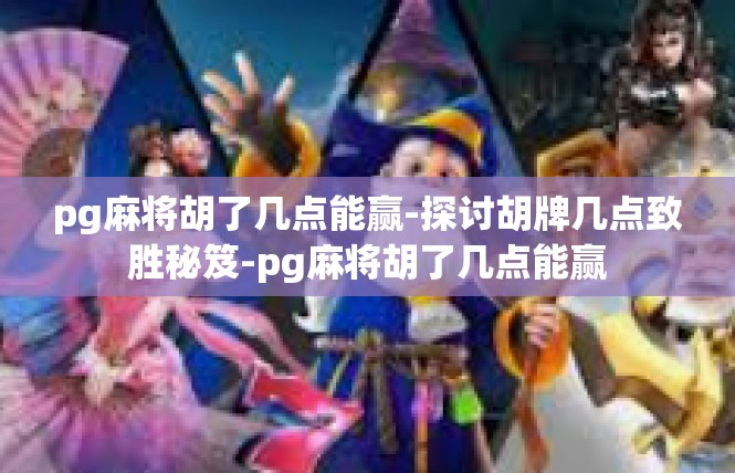 pg麻将胡了几点能赢-探讨胡牌几点致胜秘笈-pg麻将胡了几点能赢