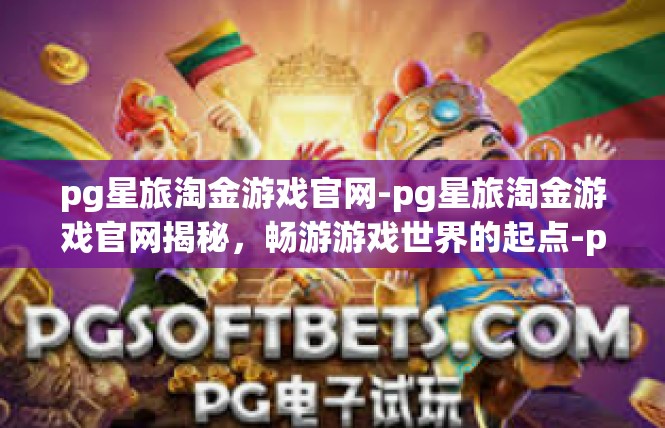 pg星旅淘金游戏官网-pg星旅淘金游戏官网揭秘，畅游游戏世界的起点-pg星旅淘金游戏官网