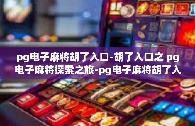 pg电子麻将胡了入口-胡了入口之 pg电子麻将探索之旅-pg电子麻将胡了入口