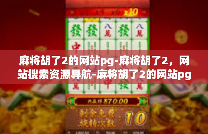 麻将胡了2的网站pg-麻将胡了2，网站搜索资源导航-麻将胡了2的网站pg