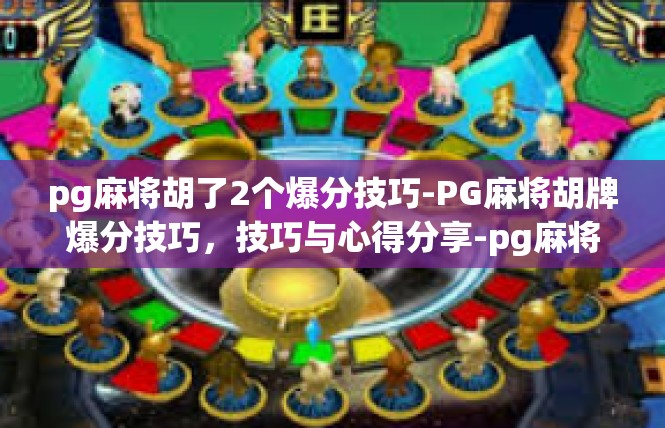 pg麻将胡了2个爆分技巧-PG麻将胡牌爆分技巧，技巧与心得分享-pg麻将胡了2个爆分技巧