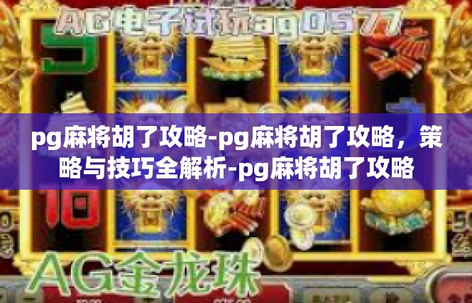 pg麻将胡了攻略-pg麻将胡了攻略，策略与技巧全解析-pg麻将胡了攻略