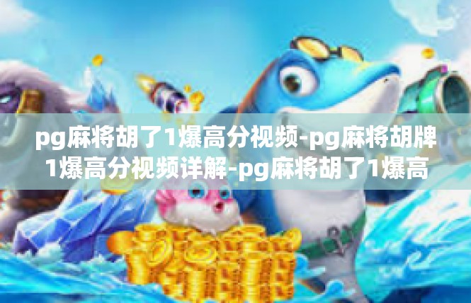 pg麻将胡了1爆高分视频-pg麻将胡牌1爆高分视频详解-pg麻将胡了1爆高分视频