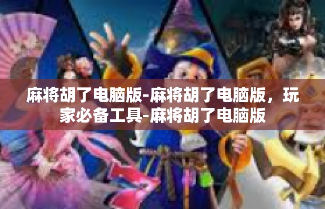 麻将胡了电脑版-麻将胡了电脑版，玩家必备工具-麻将胡了电脑版