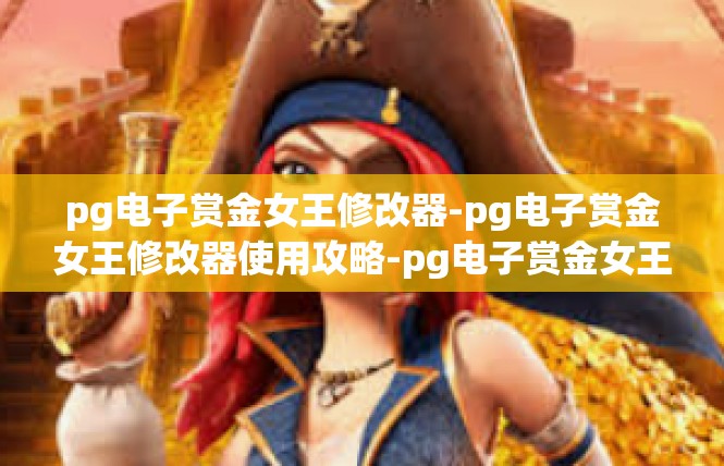 pg电子赏金女王修改器-pg电子赏金女王修改器使用攻略-pg电子赏金女王修改器