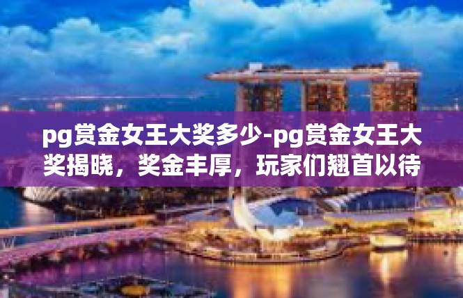pg赏金女王大奖多少-pg赏金女王大奖揭晓，奖金丰厚，玩家们翘首以待-pg赏金女王大奖多少