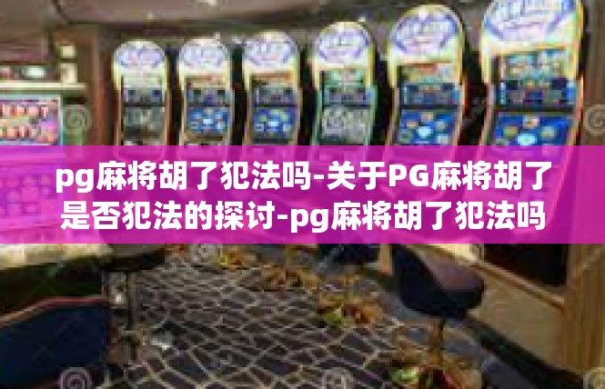 pg麻将胡了犯法吗-关于PG麻将胡了是否犯法的探讨-pg麻将胡了犯法吗
