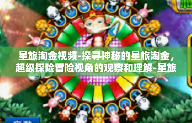 星旅淘金视频-探寻神秘的星旅淘金，超级探险冒险视角的观察和理解-星旅淘金视频