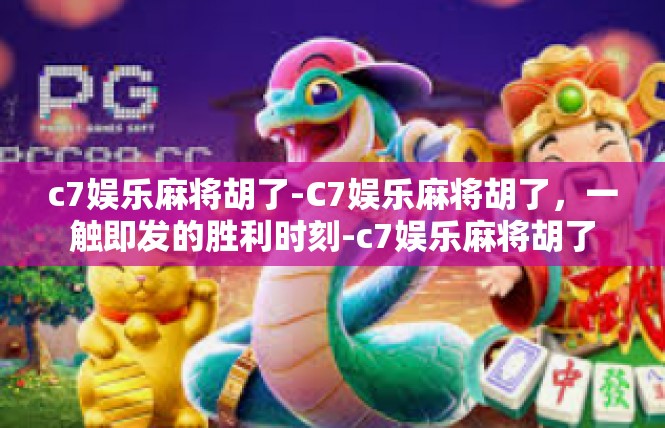 c7娱乐麻将胡了-C7娱乐麻将胡了，一触即发的胜利时刻-c7娱乐麻将胡了