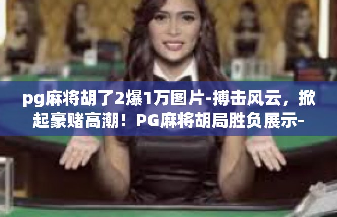 pg麻将胡了2爆1万图片-搏击风云，掀起豪赌高潮！PG麻将胡局胜负展示-pg麻将胡了2爆1万图片