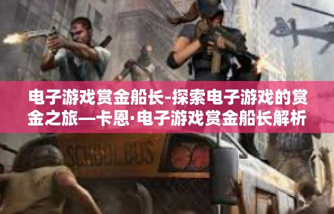 电子游戏赏金船长-探索电子游戏的赏金之旅—卡恩·电子游戏赏金船长解析-电子游戏赏金船长