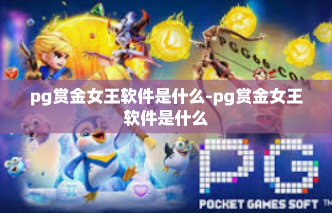 pg赏金女王软件是什么-pg赏金女王软件是什么
