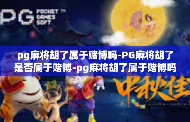 pg麻将胡了属于赌博吗-PG麻将胡了是否属于赌博-pg麻将胡了属于赌博吗