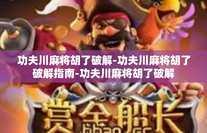 功夫川麻将胡了破解-功夫川麻将胡了破解指南-功夫川麻将胡了破解