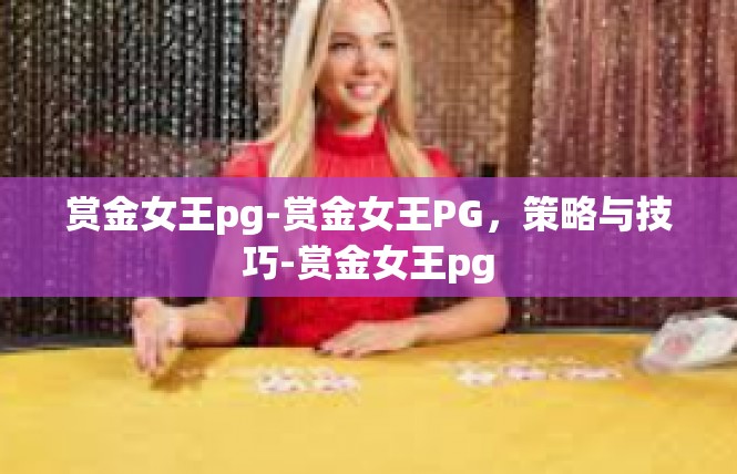 赏金女王pg-赏金女王PG，策略与技巧-赏金女王pg