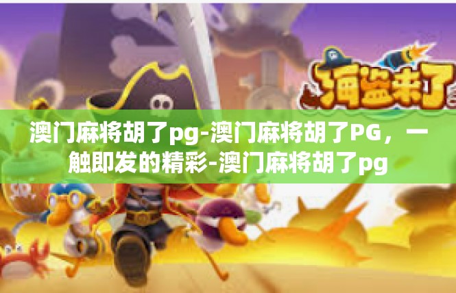 澳门麻将胡了pg-澳门麻将胡了PG，一触即发的精彩-澳门麻将胡了pg