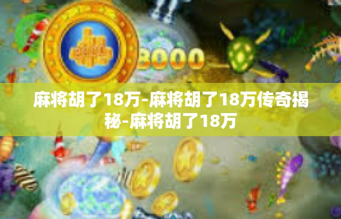 麻将胡了18万-麻将胡了18万传奇揭秘-麻将胡了18万