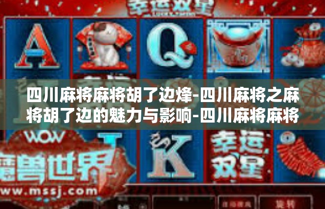 四川麻将麻将胡了边烽-四川麻将之麻将胡了边的魅力与影响-四川麻将麻将胡了边烽