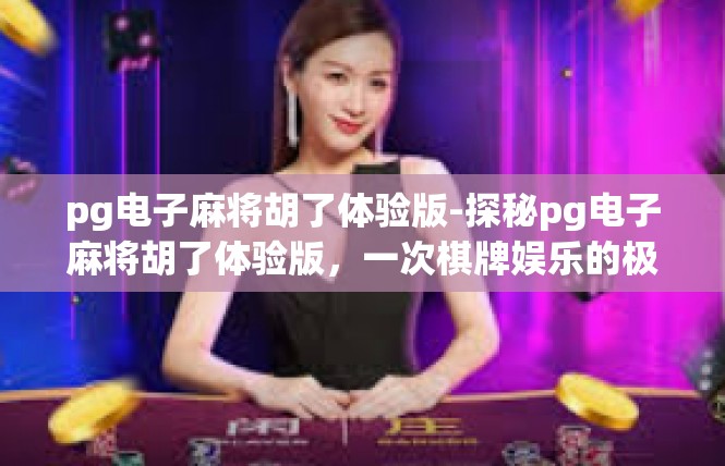 pg电子麻将胡了体验版-探秘pg电子麻将胡了体验版，一次棋牌娱乐的极致体验-pg电子麻将胡了体验版