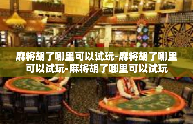 麻将胡了哪里可以试玩-麻将胡了哪里可以试玩-麻将胡了哪里可以试玩