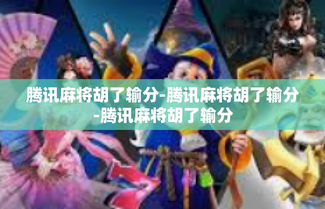 腾讯麻将胡了输分-腾讯麻将胡了输分-腾讯麻将胡了输分