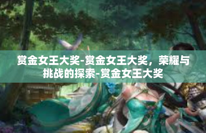 赏金女王大奖-赏金女王大奖，荣耀与挑战的探索-赏金女王大奖